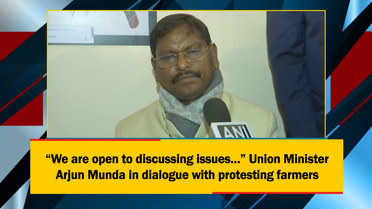 We are open to discussing issues~Union Minister Arjun Munda in dialogue with protesting farmers